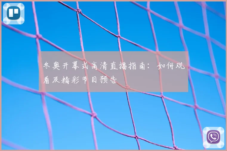 冬奥开幕式高清直播指南:如何观看及精彩节目预告