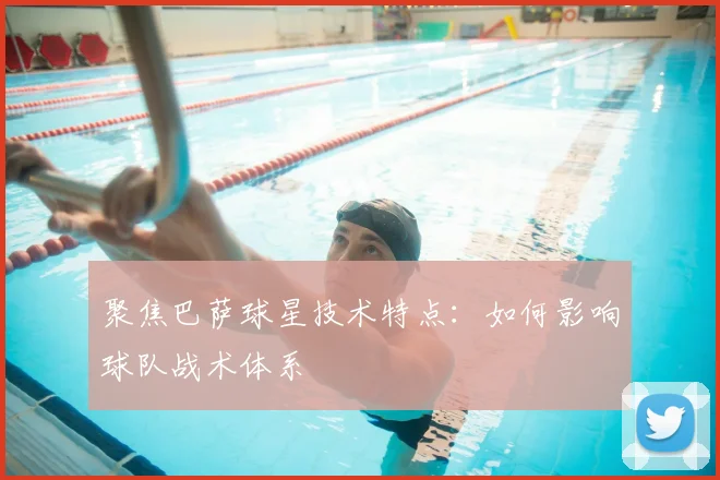 聚焦巴萨球星技术特点：如何影响球队战术体系