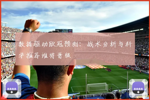 数据驱动欧冠预测：战术分析与科学推荐谁将晋级