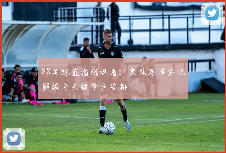 88足球直播线观看：聚焦赛事实况解读与关键节点安排