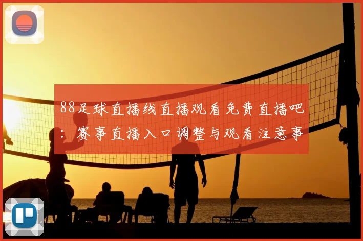 88足球直播线直播观看免费直播吧:赛事直播入口调整与观看注意事项影响