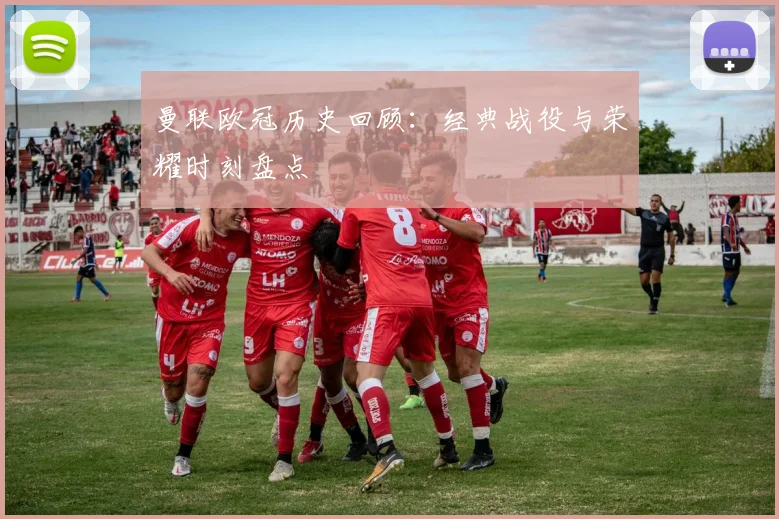 曼联欧冠历史回顾：经典战役与荣耀时刻盘点