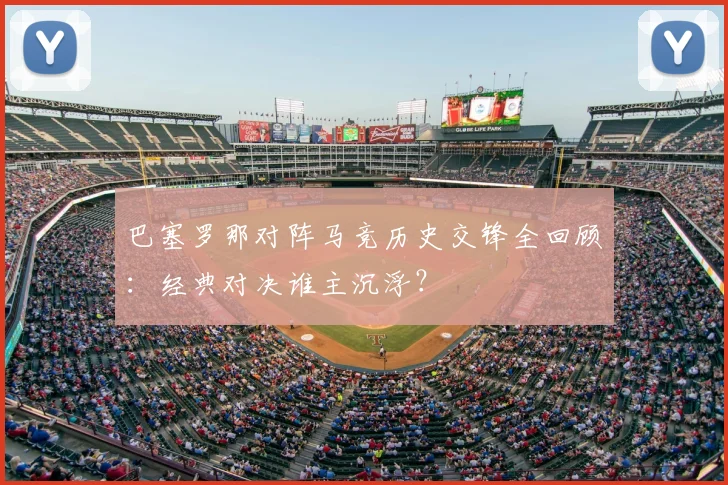 巴塞罗那对阵马竞历史交锋全回顾：经典对决谁主沉浮？