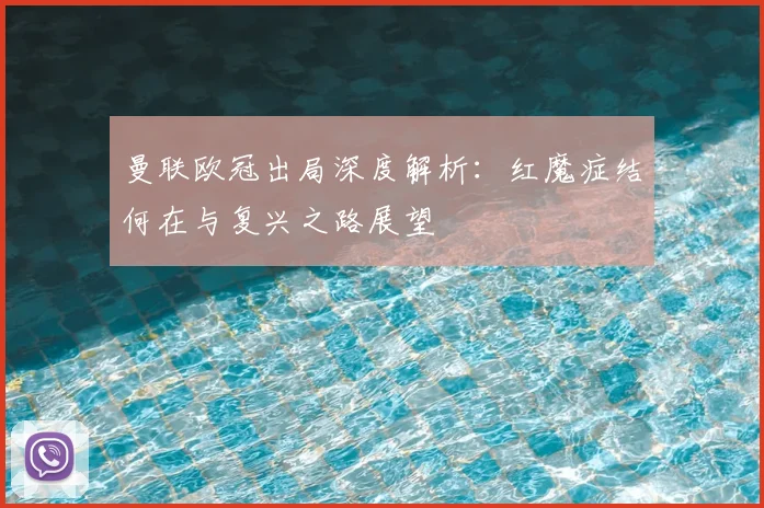 曼联欧冠出局深度解析:红魔症结何在与复兴之路展望